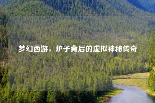 梦幻西游，炉子背后的虚拟神秘传奇