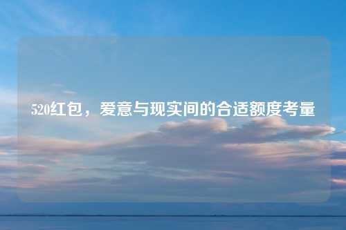 520红包，爱意与现实间的合适额度考量