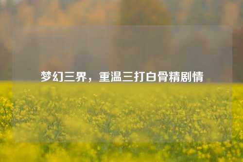 梦幻三界，重温三打白骨精剧情