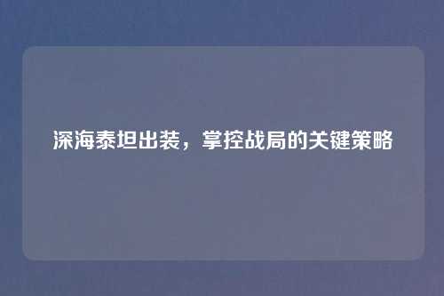 深海泰坦出装，掌控战局的关键策略