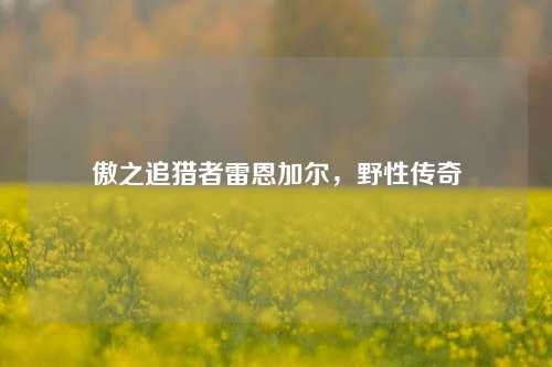 傲之追猎者雷恩加尔，野性传奇