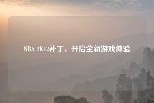 NBA 2K12补丁，开启全新游戏体验