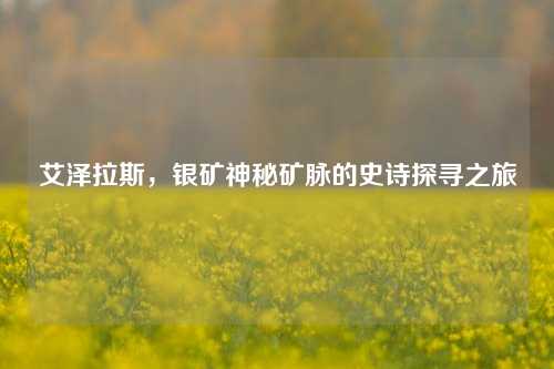 艾泽拉斯，银矿神秘矿脉的史诗探寻之旅