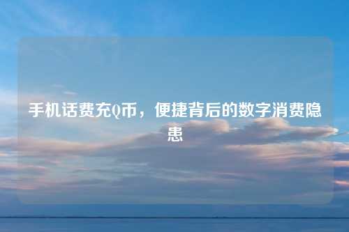 手机话费充Q币，便捷背后的数字消费隐患