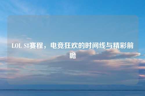 LOL S8赛程，电竞狂欢的时间线与精彩前瞻