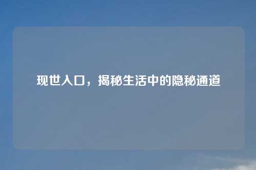 现世入口，揭秘生活中的隐秘通道