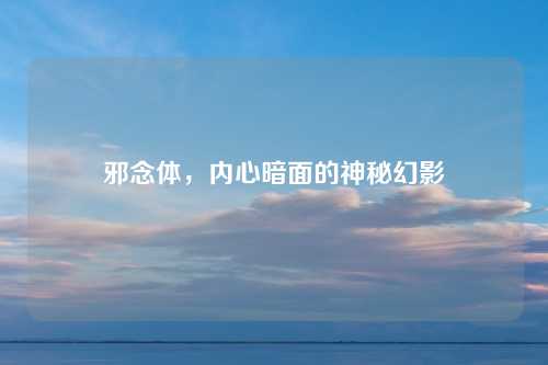 邪念体，内心暗面的神秘幻影