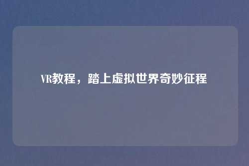 VR教程，踏上虚拟世界奇妙征程