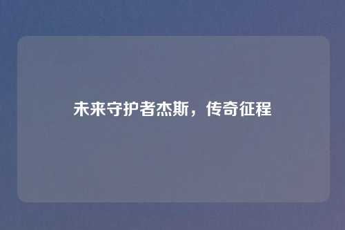 未来守护者杰斯，传奇征程