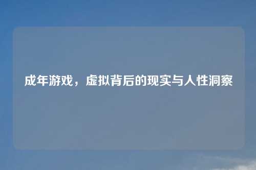 成年游戏，虚拟背后的现实与人性洞察