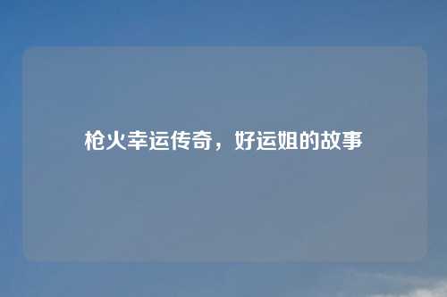 枪火幸运传奇，好运姐的故事