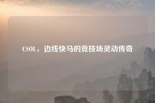 CSOL，边线快马的竞技场灵动传奇