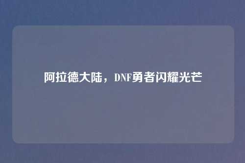 阿拉德大陆，DNF勇者闪耀光芒