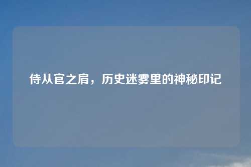 侍从官之肩，历史迷雾里的神秘印记