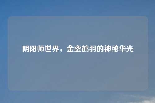 阴阳师世界，金銮鹤羽的神秘华光