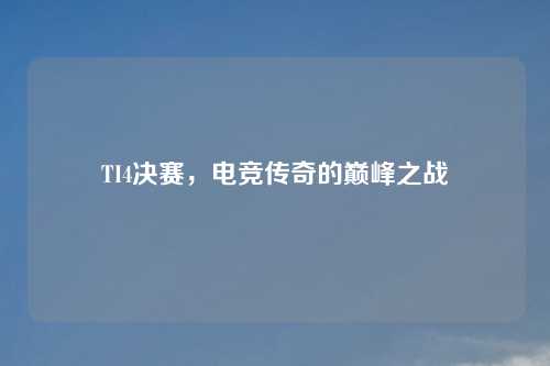 TI4决赛，电竞传奇的巅峰之战