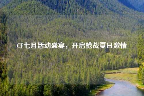 CF七月活动盛宴，开启枪战夏日激情