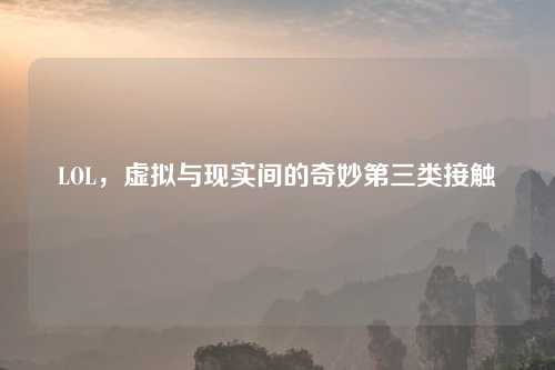 LOL，虚拟与现实间的奇妙第三类接触