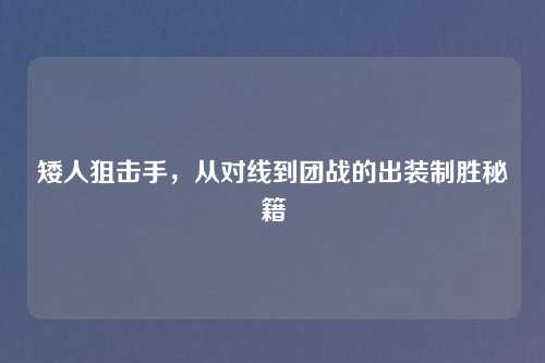 矮人狙击手，从对线到团战的出装制胜秘籍
