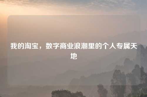 我的淘宝，数字商业浪潮里的个人专属天地