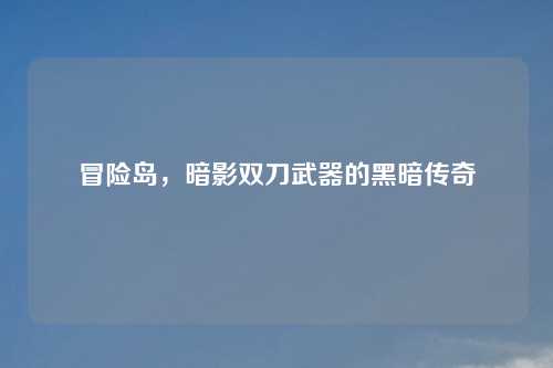 冒险岛，暗影双刀武器的黑暗传奇