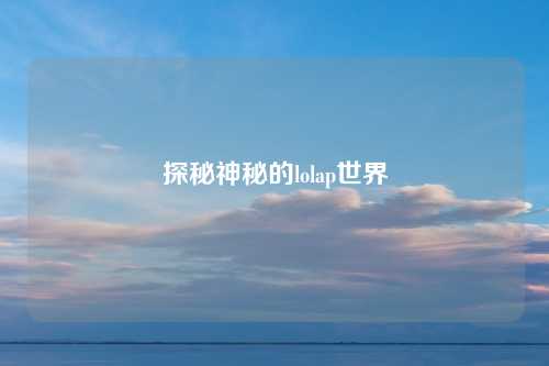 探秘神秘的lolap世界