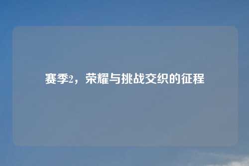 赛季2，荣耀与挑战交织的征程
