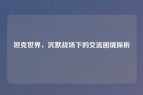 坦克世界，沉默战场下的交流困境探析