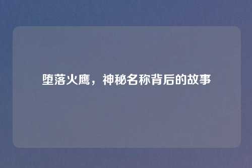 堕落火鹰，神秘名称背后的故事