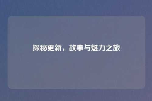探秘更新，故事与魅力之旅