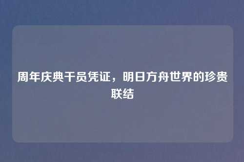 周年庆典干员凭证，明日方舟世界的珍贵联结