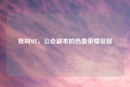 我叫MT，公会副本的热血荣耀征程