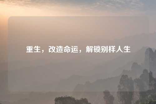 重生，改造命运，解锁别样人生