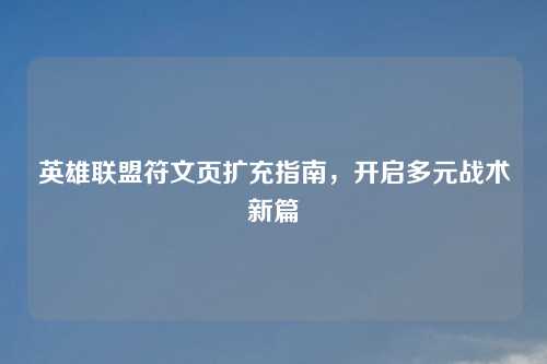 英雄联盟符文页扩充指南，开启多元战术新篇