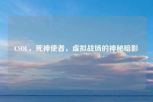 CSOL，死神使者，虚拟战场的神秘暗影