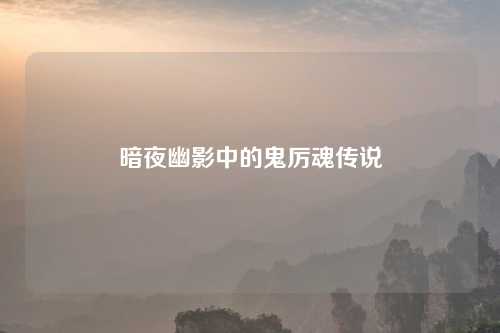 暗夜幽影中的鬼厉魂传说