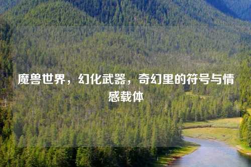 魔兽世界，幻化武器，奇幻里的符号与情感载体