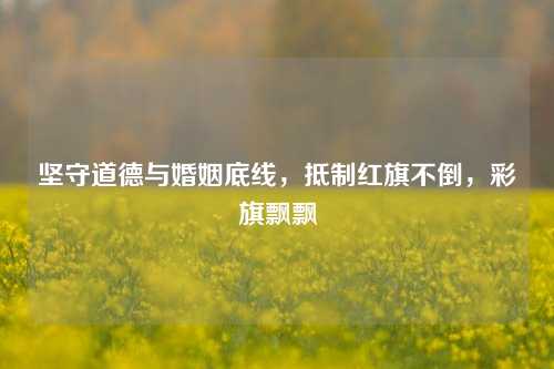坚守道德与婚姻底线，抵制红旗不倒，彩旗飘飘