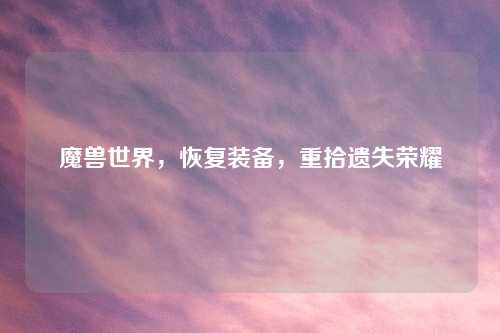 魔兽世界，恢复装备，重拾遗失荣耀