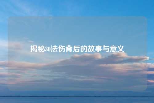 揭秘30法伤背后的故事与意义