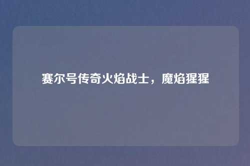赛尔号传奇火焰战士，魔焰猩猩