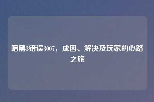 暗黑3错误3007，成因、解决及玩家的心路之旅