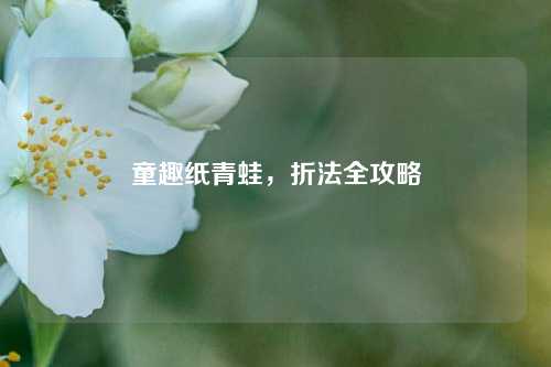 童趣纸青蛙，折法全攻略
