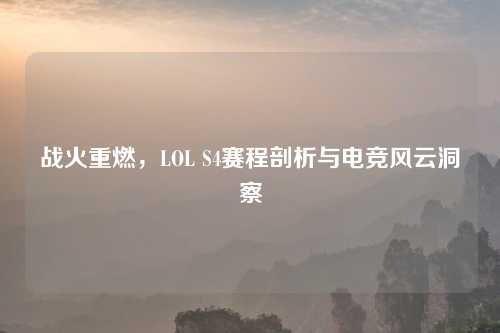 战火重燃，LOL S4赛程剖析与电竞风云洞察