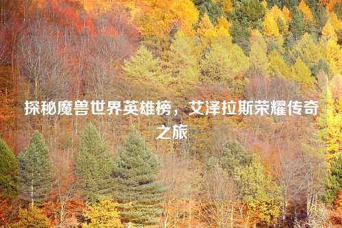 探秘魔兽世界英雄榜，艾泽拉斯荣耀传奇之旅