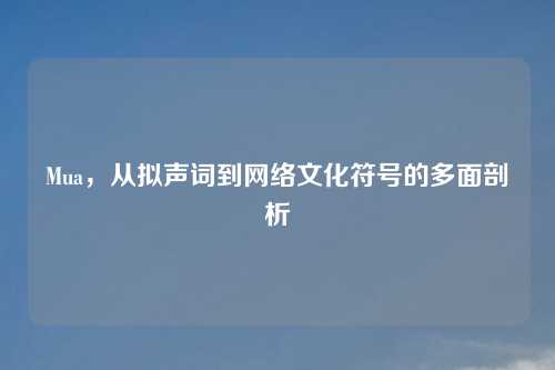 Mua，从拟声词到网络文化符号的多面剖析
