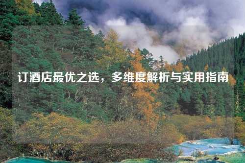 订酒店最优之选,多维度解析与实用指南