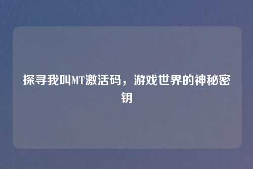 探寻我叫MT激活码，游戏世界的神秘密钥