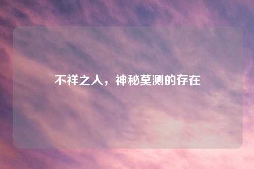 不祥之人，神秘莫测的存在