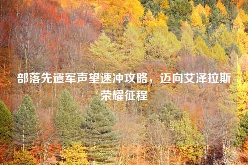 部落先遣军声望速冲攻略，迈向艾泽拉斯荣耀征程